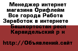 Менеджер интернет-магазина Орифлейм - Все города Работа » Заработок в интернете   . Башкортостан респ.,Караидельский р-н